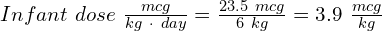 Infant\ dose\ \frac{mcg}{kg\ \cdot\ day} = \frac{23.5\ mcg}{6\ kg} = 3.9\ \frac{mcg}{kg}