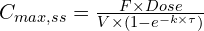 C_{max,ss} = \frac{F \times Dose}{V \times (1-e^{-k \times \tau})}