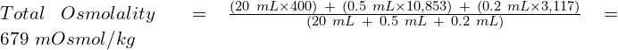 Total\ Osmolality\ = \frac{(20\ mL \times 400)\ +\  (0.5\ mL \times 10,853)\ +\ (0.2\ mL \times 3,117  )}{(20\ mL\ +\ 0.5\ mL\ +\ 0.2\ mL)} = 679\  mOsmol/kg