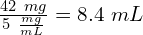 \frac{42\ mg}{5\ \frac{mg}{mL}} = 8.4\ mL