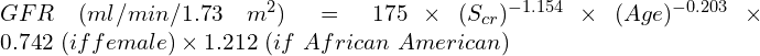 GFR\ (ml/min/1.73\ m^2}) = 175\times (S_{cr})^{-1.154}\times (Age)^{-0.203}\times 0.742\ (if female)\times 1.212\ (if\ African\ American)