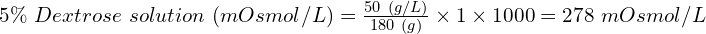 5\%\ Dextrose\ solution\ (mOsmol/L) = \frac{50\ (g/L)}{180\ (g)} \times 1 \times 1000 = 278\ mOsmol/L