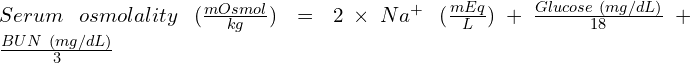 Serum\ osmolality\ (\frac{mOsmol}{kg}) = 2 \times Na^{+}\ (\frac{mEq}{L}) + \frac{Glucose\ (mg/dL)}{18} + \frac{BUN\ (mg/dL)}{3}