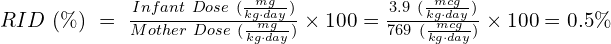 RID\ (\%)\ =\ \frac{Infant\ Dose\ (\frac{mg}{kg\cdot day})}{Mother\ Dose\ ( \frac{mg}{kg\cdot day})} \times 100 = \frac{3.9\ (\frac{mcg}{kg\cdot day})}{769\ ( \frac{mcg}{kg\cdot day})} \times 100 = 0.5} \%