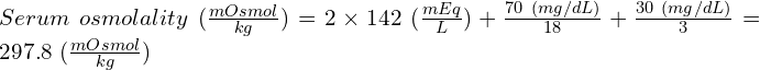 Serum\ osmolality\ (\frac{mOsmol}{kg}) = 2 \times 142\ (\frac{mEq}{L}) + \frac{70\ (mg/dL)}{18} + \frac{30\ (mg/dL)}{3} = 297.8\ (\frac{mOsmol}{kg})