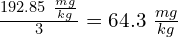 \frac{192.85\ \frac{mg}{kg}}{3} = 64.3\ \frac{mg}{kg}